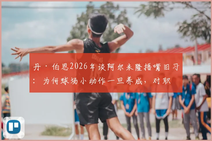 丹·伯恩2026年谈阿尔米隆捂嘴旧习：为何球场小动作一旦养成，对职业球员来说如此难以根除？
