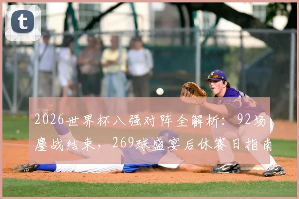 2026世界杯八强对阵全解析：92场鏖战结束，269球盛宴后休赛日指南