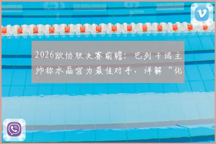 2026欧协联决赛前瞻：巴列卡诺主帅称水晶宫为最佳对手，详解“化繁为简”夺冠战术与双方晋级历程