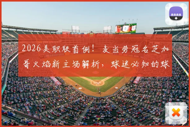 2026美职联首例!麦当劳冠名芝加哥火焰新主场解析,球迷必知的球场命名商业内幕