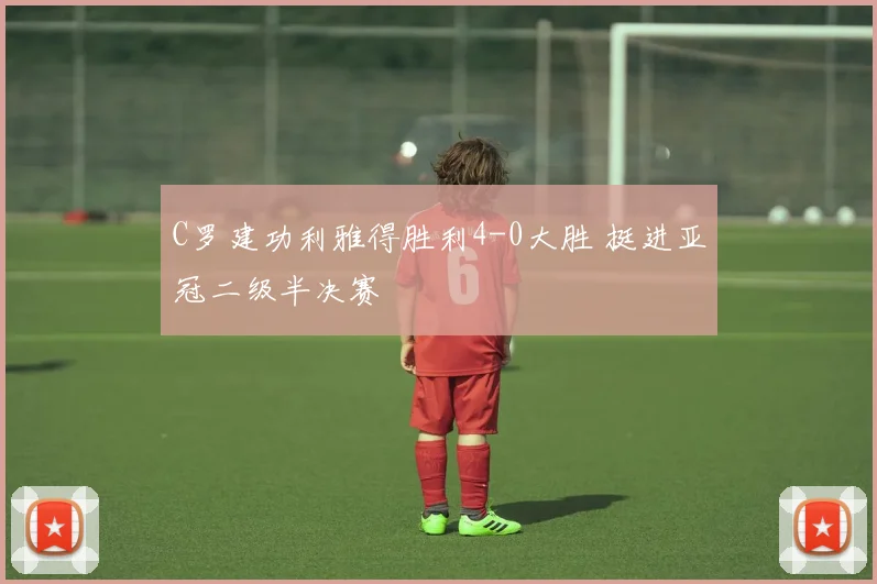 C罗建功利雅得胜利4-0大胜 挺进亚冠二级半决赛
