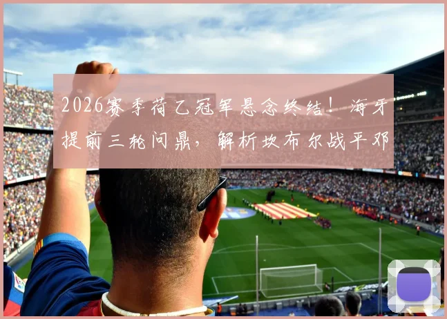 2026赛季荷乙冠军悬念终结！海牙提前三轮问鼎，解析坎布尔战平邓伯什如何送对手登顶