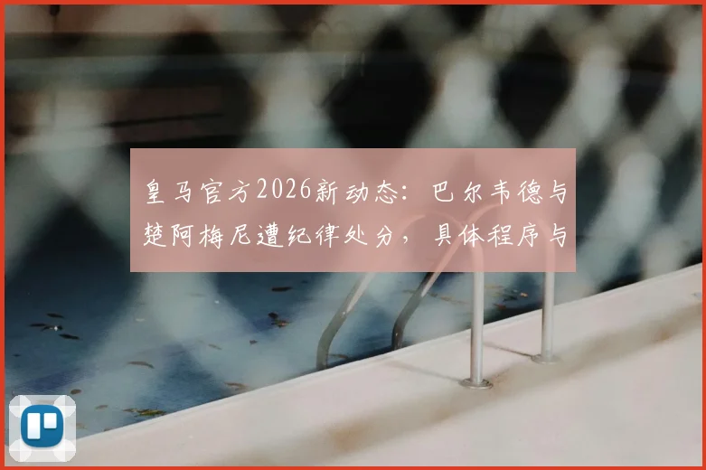 皇马官方2026新动态:巴尔韦德与楚阿梅尼遭纪律处分,具体程序与结果待公布