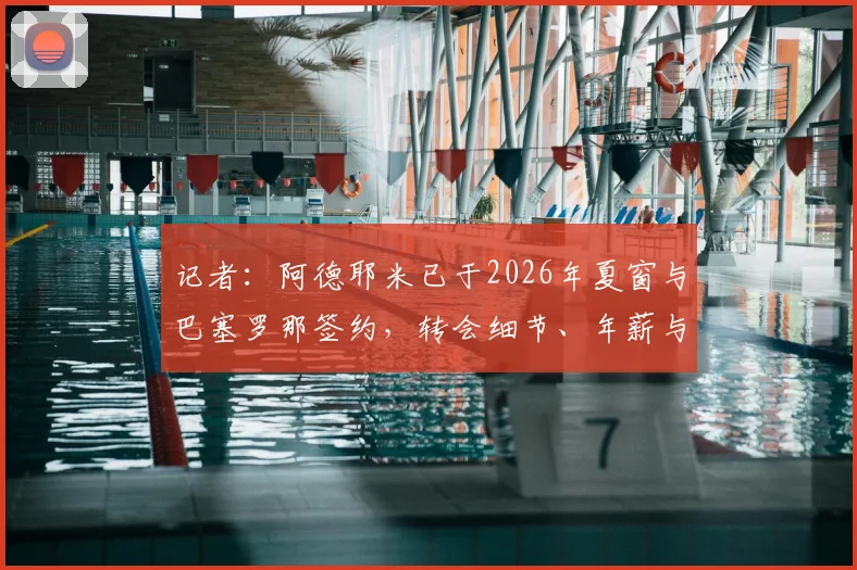 记者：阿德耶米已于2026年夏窗与巴塞罗那签约，转会细节、年薪与新赛季前景分析