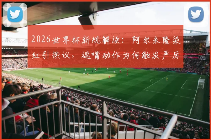 2026世界杯新规解读:阿尔米隆染红引热议,遮嘴动作为何触发严厉判罚?