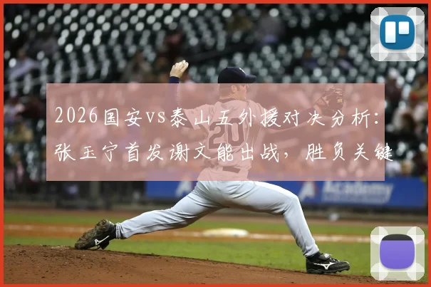 2026国安vs泰山五外援对决分析：张玉宁首发谢文能出战，胜负关键点解析