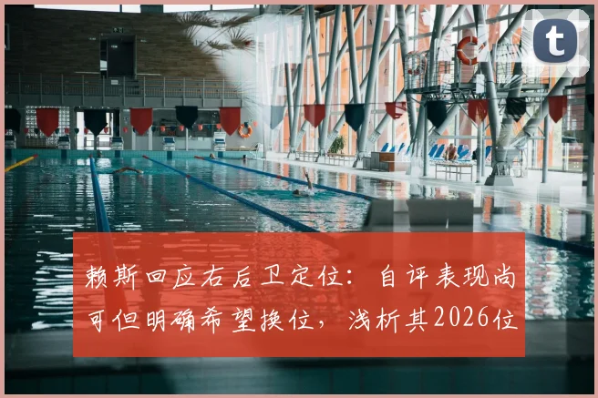 赖斯回应右后卫定位:自评表现尚可但明确希望换位,浅析其2026位置偏好与球队战术影响