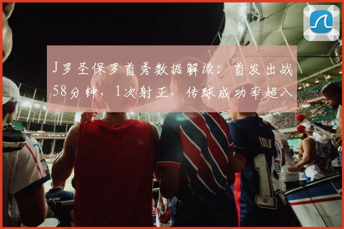 J罗圣保罗首秀数据解读：首发出战58分钟，1次射正，传球成功率超八成传递关键信号