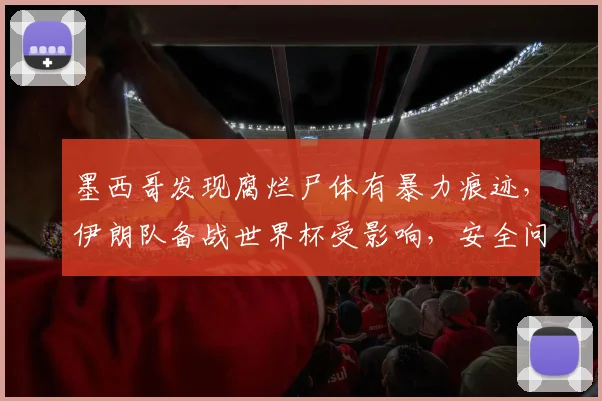 墨西哥发现腐烂尸体有暴力痕迹,伊朗队备战世界杯受影响,安全问题引关注