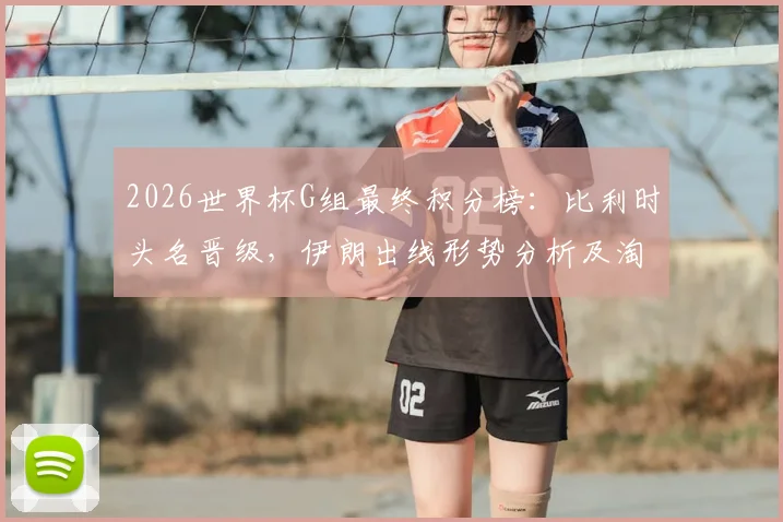 2026世界杯G组最终积分榜：比利时头名晋级，伊朗出线形势分析及淘汰赛对阵预测