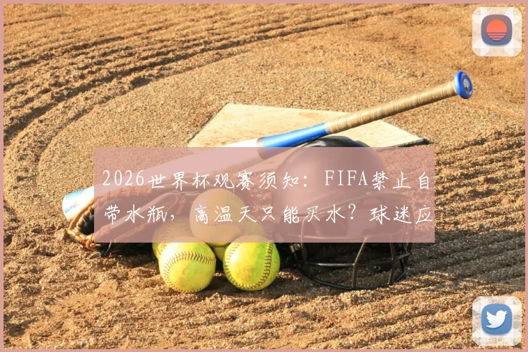 2026世界杯观赛须知：FIFA禁止自带水瓶，高温天只能买水？球迷应对攻略全解析