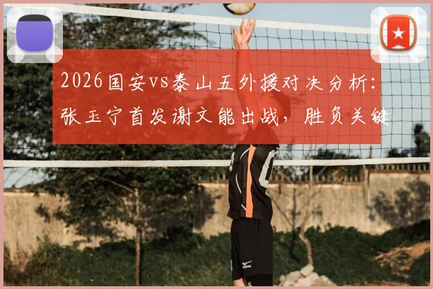 2026国安vs泰山五外援对决分析：张玉宁首发谢文能出战，胜负关键点解析