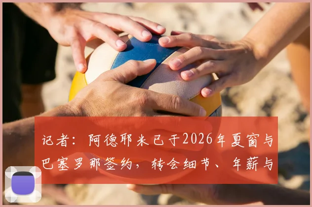 记者：阿德耶米已于2026年夏窗与巴塞罗那签约，转会细节、年薪与新赛季前景分析