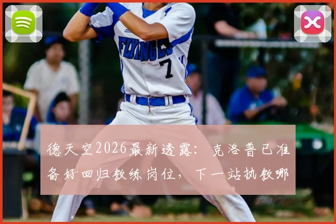 德天空2026最新透露：克洛普已准备好回归教练岗位，下一站执教哪支球队成焦点，复出计划与官宣时间预测