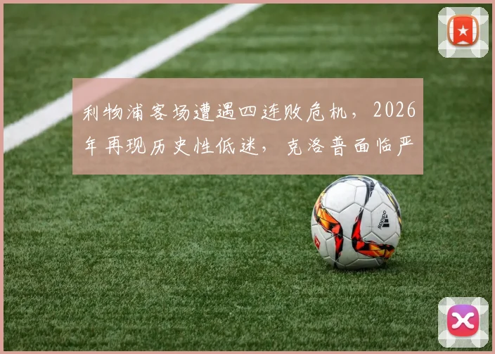 利物浦客场遭遇四连败危机,2026年再现历史性低迷,克洛普面临严峻考验,红军球迷热议破局之道