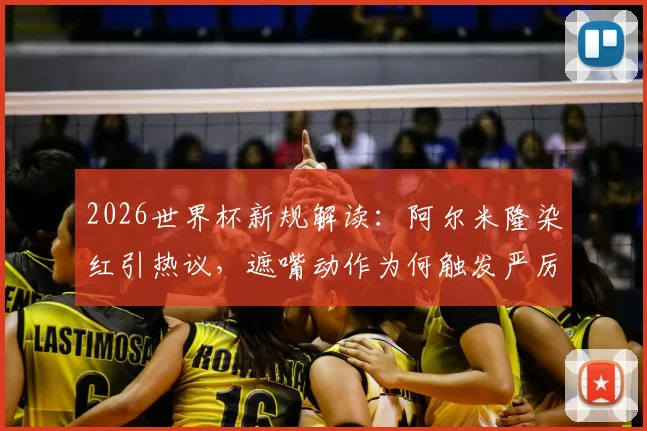 2026世界杯新规解读：阿尔米隆染红引热议，遮嘴动作为何触发严厉判罚？