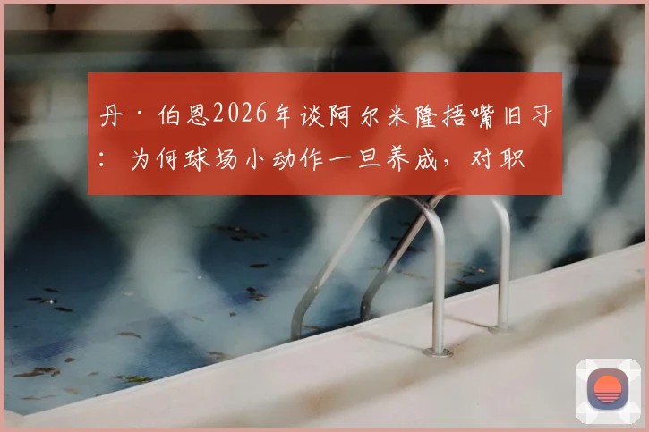 丹·伯恩2026年谈阿尔米隆捂嘴旧习：为何球场小动作一旦养成，对职业球员来说如此难以根除？