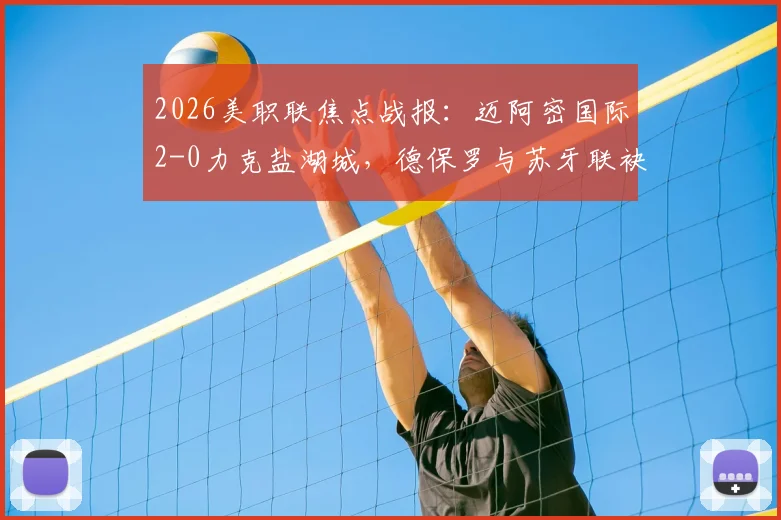 2026美职联焦点战报：迈阿密国际2-0力克盐湖城，德保罗与苏牙联袂上演世界波破门好戏