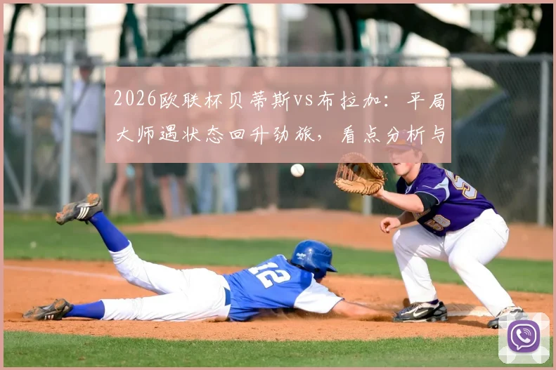 2026欧联杯贝蒂斯vs布拉加：平局大师遇状态回升劲旅，看点分析与比分预测前瞻