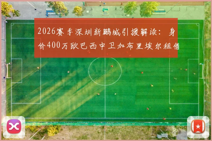 2026赛季深圳新鹏城引援解读:身价400万欧巴西中卫加布里埃尔租借加盟,球队后防能否迎来质变?