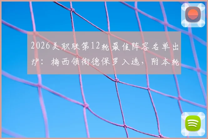 2026美职联第12轮最佳阵容名单出炉：梅西领衔德保罗入选，附本轮关键球员表现深度解析